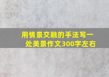 用情景交融的手法写一处美景作文300字左右