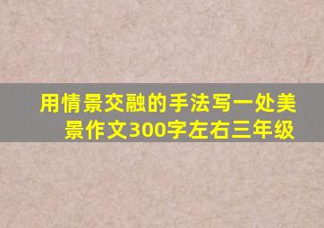 用情景交融的手法写一处美景作文300字左右三年级