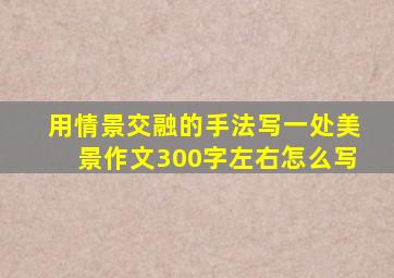 用情景交融的手法写一处美景作文300字左右怎么写