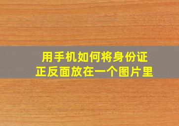 用手机如何将身份证正反面放在一个图片里