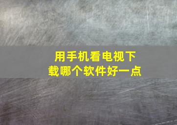 用手机看电视下载哪个软件好一点