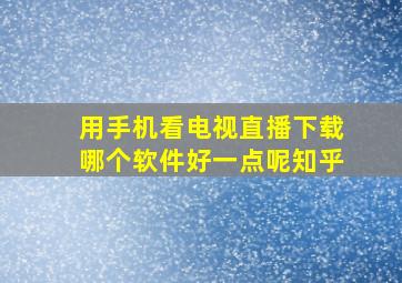 用手机看电视直播下载哪个软件好一点呢知乎