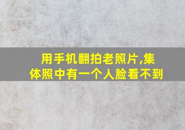 用手机翻拍老照片,集体照中有一个人脸看不到