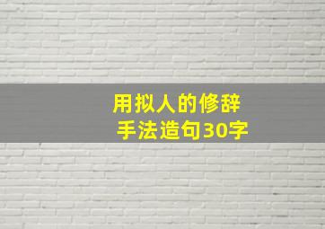 用拟人的修辞手法造句30字