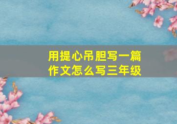 用提心吊胆写一篇作文怎么写三年级