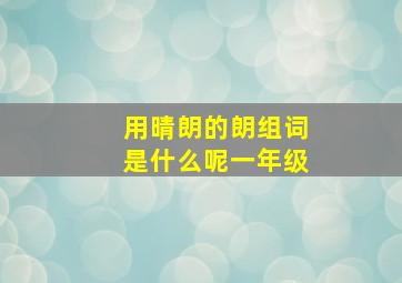 用晴朗的朗组词是什么呢一年级