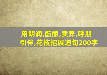 用朗润,酝酿,卖弄,呼朋引伴,花枝招展造句200字