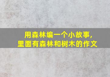 用森林编一个小故事,里面有森林和树木的作文