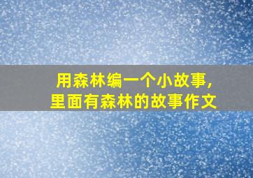 用森林编一个小故事,里面有森林的故事作文