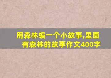 用森林编一个小故事,里面有森林的故事作文400字