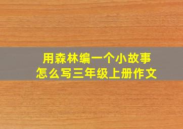 用森林编一个小故事怎么写三年级上册作文