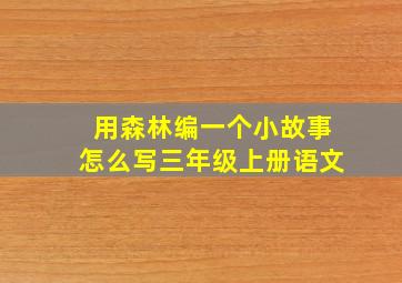 用森林编一个小故事怎么写三年级上册语文