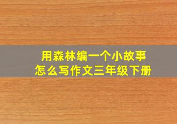 用森林编一个小故事怎么写作文三年级下册