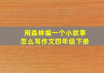 用森林编一个小故事怎么写作文四年级下册