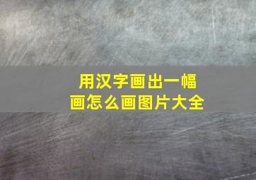 用汉字画出一幅画怎么画图片大全