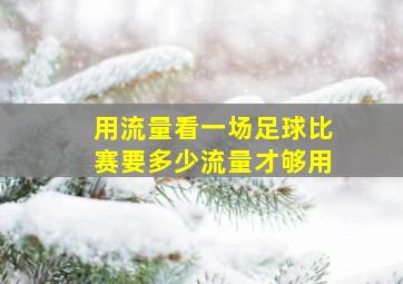 用流量看一场足球比赛要多少流量才够用