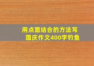 用点面结合的方法写国庆作文400字钓鱼