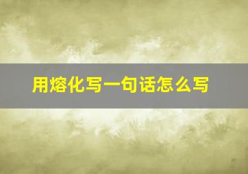 用熔化写一句话怎么写