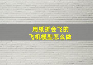 用纸折会飞的飞机模型怎么做