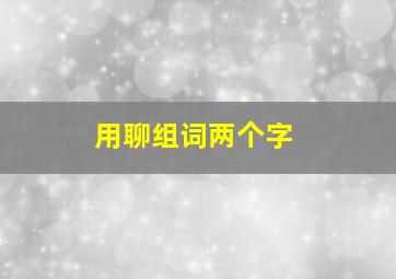 用聊组词两个字