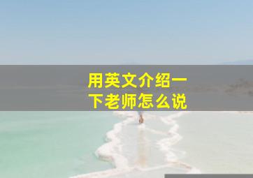 用英文介绍一下老师怎么说