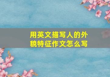 用英文描写人的外貌特征作文怎么写