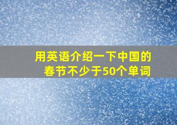 用英语介绍一下中国的春节不少于50个单词