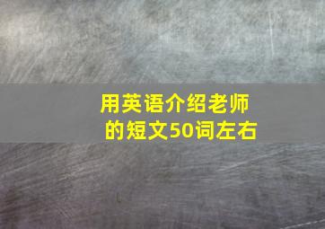 用英语介绍老师的短文50词左右