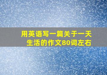 用英语写一篇关于一天生活的作文80词左右