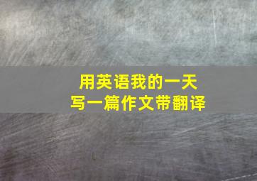 用英语我的一天写一篇作文带翻译