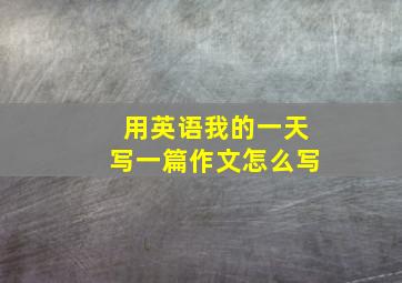 用英语我的一天写一篇作文怎么写