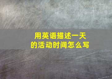 用英语描述一天的活动时间怎么写