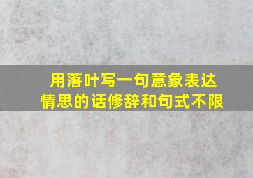 用落叶写一句意象表达情思的话修辞和句式不限