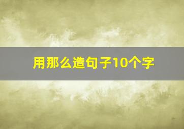 用那么造句子10个字