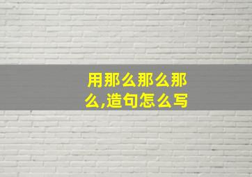 用那么那么那么,造句怎么写