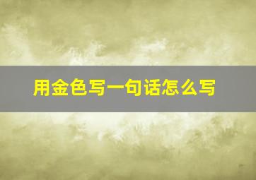 用金色写一句话怎么写