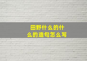 田野什么的什么的造句怎么写