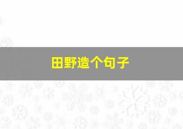 田野造个句子