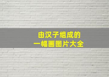 由汉子组成的一幅画图片大全