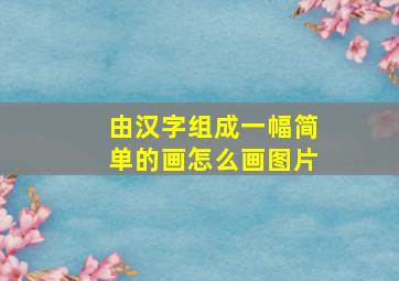 由汉字组成一幅简单的画怎么画图片