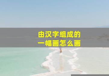 由汉字组成的一幅画怎么画