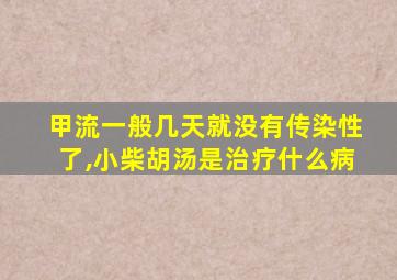 甲流一般几天就没有传染性了,小柴胡汤是治疗什么病