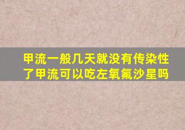 甲流一般几天就没有传染性了甲流可以吃左氧氟沙星吗