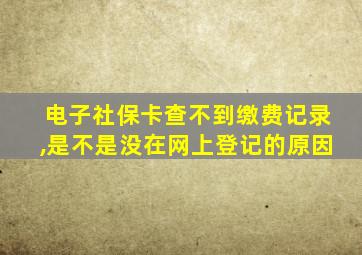 电子社保卡查不到缴费记录,是不是没在网上登记的原因