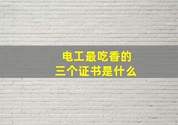 电工最吃香的三个证书是什么