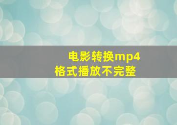 电影转换mp4格式播放不完整