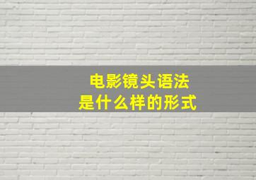 电影镜头语法是什么样的形式