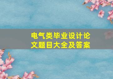 电气类毕业设计论文题目大全及答案