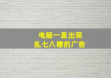 电脑一直出现乱七八糟的广告