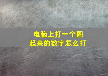 电脑上打一个圈起来的数字怎么打